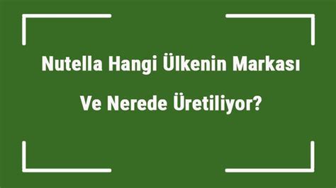 Nutella Hangi Ülkenin Markası Ve Nerede Üretiliyor.